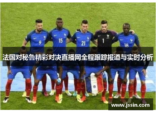 法国对秘鲁精彩对决直播网全程跟踪报道与实时分析