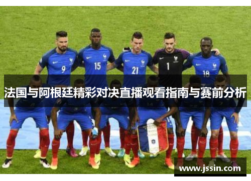法国与阿根廷精彩对决直播观看指南与赛前分析