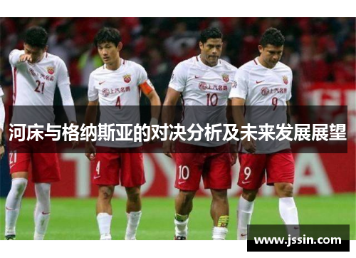 河床与格纳斯亚的对决分析及未来发展展望