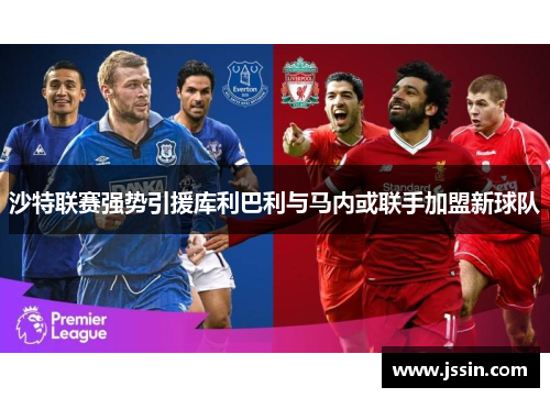 沙特联赛强势引援库利巴利与马内或联手加盟新球队