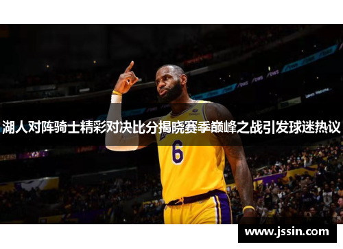 湖人对阵骑士精彩对决比分揭晓赛季巅峰之战引发球迷热议