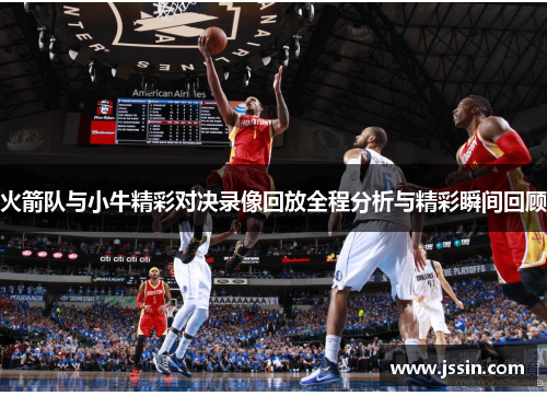 火箭队与小牛精彩对决录像回放全程分析与精彩瞬间回顾