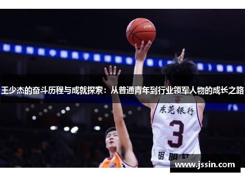 王少杰的奋斗历程与成就探索：从普通青年到行业领军人物的成长之路